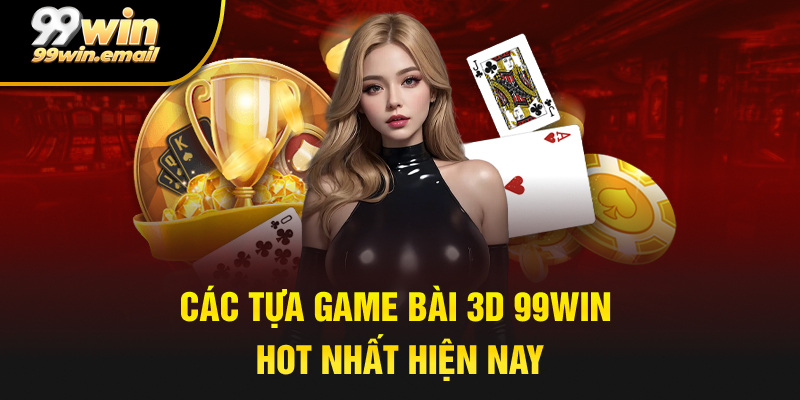 Các tựa game bài 3D 99win hot nhất hiện nay