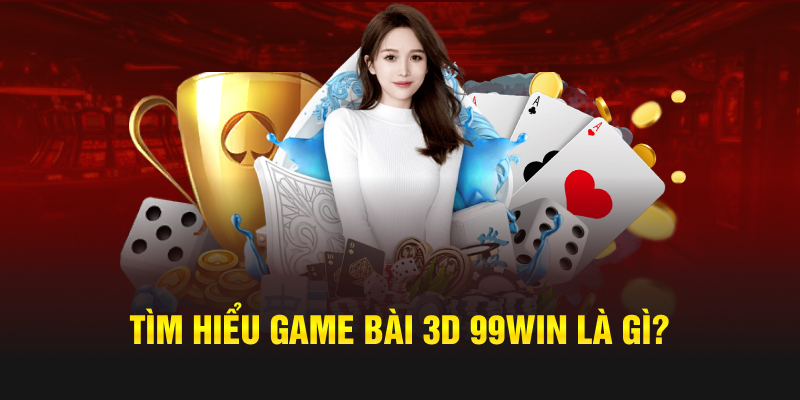 Tìm hiểu sảnh game bài 3D 99win là gì?