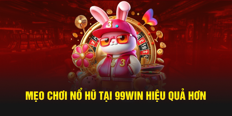 Mẹo chơi nổ hũ tại 99win hiệu quả hơn