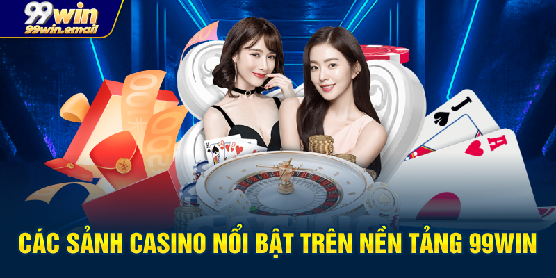 Các sảnh Casino nổi bật trên nền tảng 99win