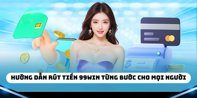 Hướng dẫn chi tiết cách rút tiền 99win