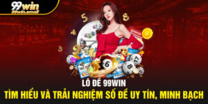 Lô đề 99win – Tìm hiểu và trải nghiệm số đề uy tín, minh bạch