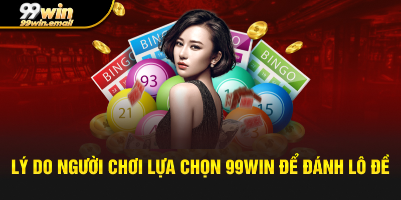 Lý do người chơi lựa chọn 99win để đánh lô đề