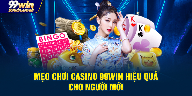 Mẹo chơi Casino 99win hiệu quả hơn cho người mới