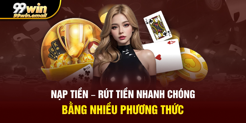 Nạp tiền – rút tiền nhanh chóng, nhiều phương thức